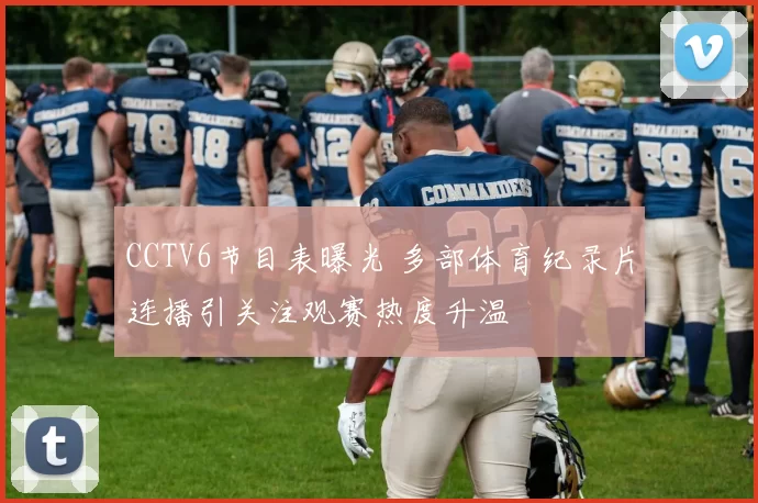 CCTV6节目表曝光 多部体育纪录片连播引关注观赛热度升温