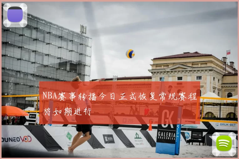 NBA赛事转播今日正式恢复常规赛程将如期进行