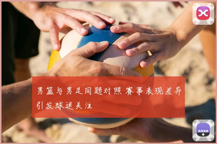 男篮与男足同题对照 赛事表现差异引发球迷关注