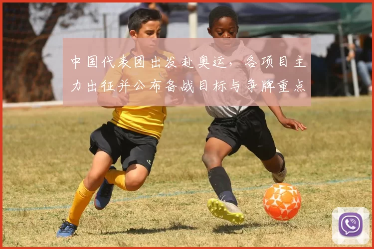 中国代表团出发赴奥运，各项目主力出征并公布备战目标与争牌重点