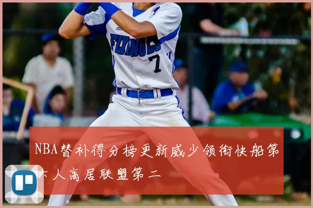 NBA替补得分榜更新威少领衔快船第六人高居联盟第二