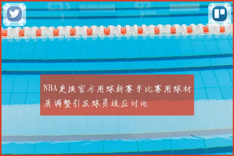 NBA更换官方用球新赛季比赛用球材质调整引发球员适应讨论