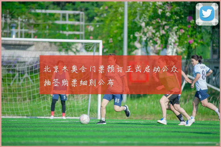 北京冬奥会门票预订正式启动公众抽签购票细则公布