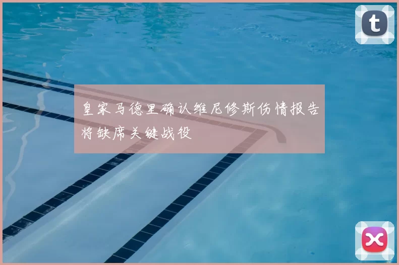 皇家马德里确认维尼修斯伤情报告将缺席关键战役