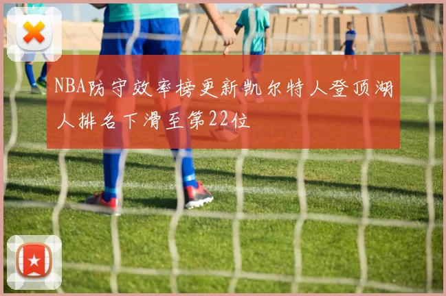 NBA防守效率榜更新凯尔特人登顶湖人排名下滑至第22位