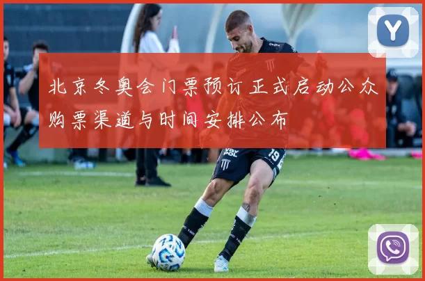 北京冬奥会门票预订正式启动公众购票渠道与时间安排公布