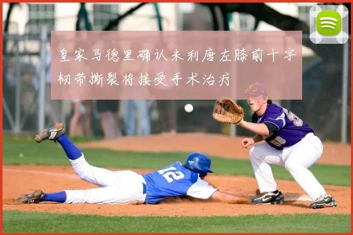 皇家马德里确认米利唐左膝前十字韧带撕裂将接受手术治疗