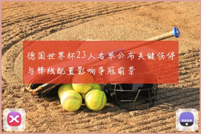 德国世界杯23人名单公布关键伤停与锋线配置影响争冠前景