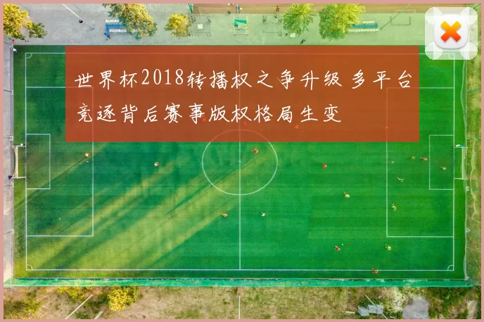 世界杯2018转播权之争升级 多平台竞逐背后赛事版权格局生变