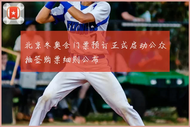 北京冬奥会门票预订正式启动公众抽签购票细则公布