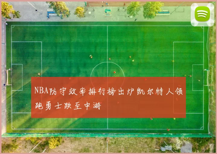 NBA防守效率排行榜出炉凯尔特人领跑勇士跌至中游