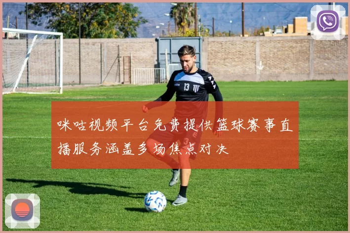 咪咕视频平台免费提供篮球赛事直播服务涵盖多场焦点对决