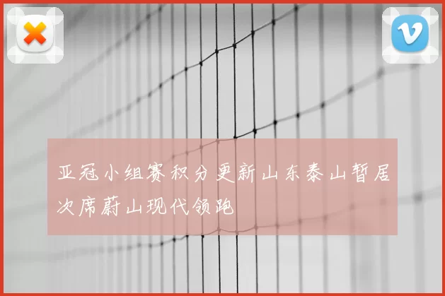 亚冠小组赛积分更新山东泰山暂居次席蔚山现代领跑