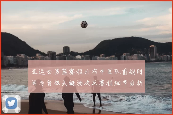 亚运会男篮赛程公布中国队首战时间与晋级关键场次及赛程细节分析