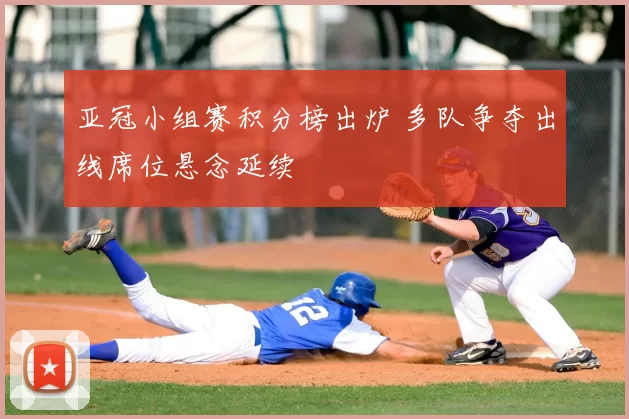 亚冠小组赛积分榜出炉 多队争夺出线席位悬念延续