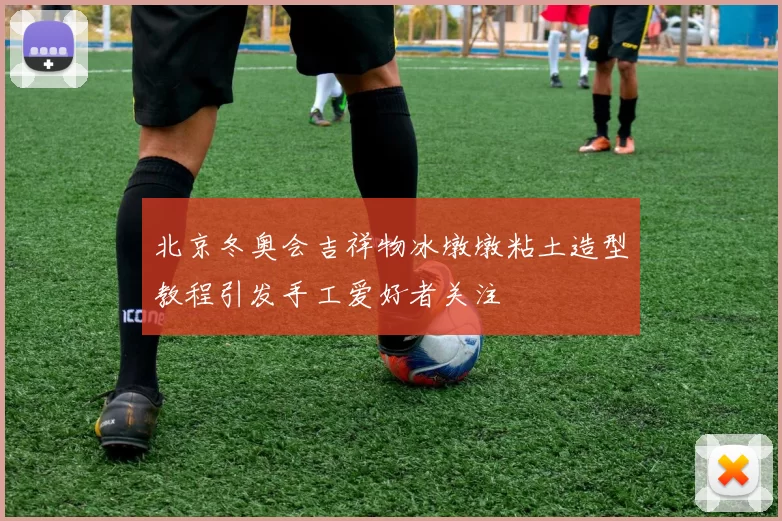 北京冬奥会吉祥物冰墩墩粘土造型教程引发手工爱好者关注