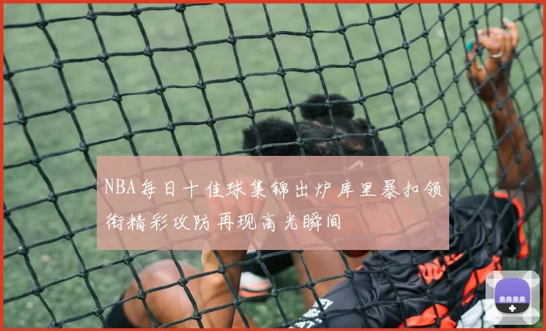 NBA每日十佳球集锦出炉库里暴扣领衔精彩攻防再现高光瞬间