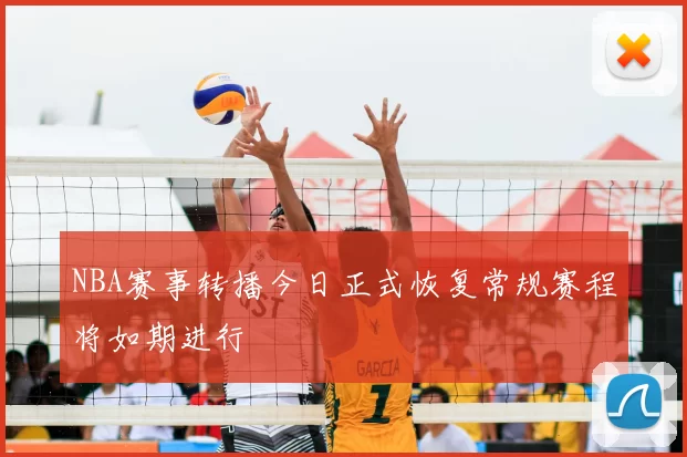 NBA赛事转播今日正式恢复常规赛程将如期进行