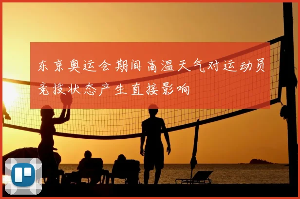 东京奥运会期间高温天气对运动员竞技状态产生直接影响