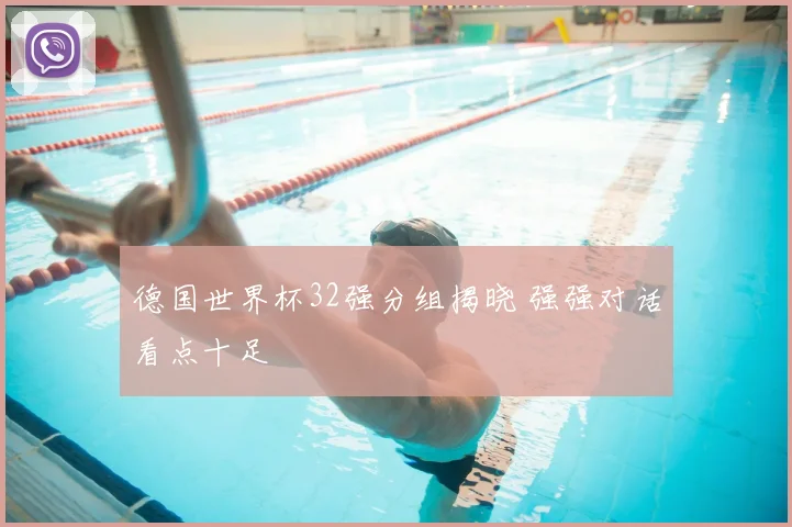 德国世界杯32强分组揭晓 强强对话看点十足
