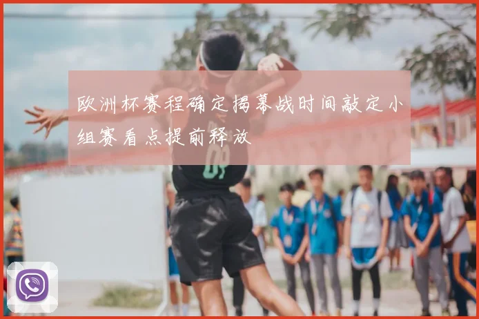 欧洲杯赛程确定揭幕战时间敲定小组赛看点提前释放