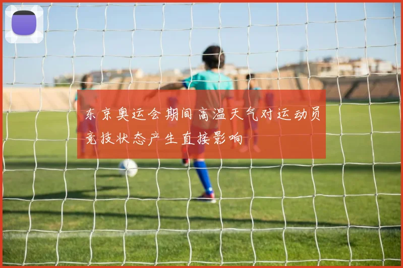 东京奥运会期间高温天气对运动员竞技状态产生直接影响