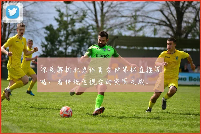 深度解析北京体育台世界杯直播策略,看传统电视台的突围之战。