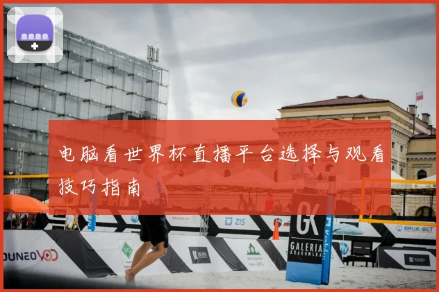 电脑看世界杯直播平台选择与观看技巧指南