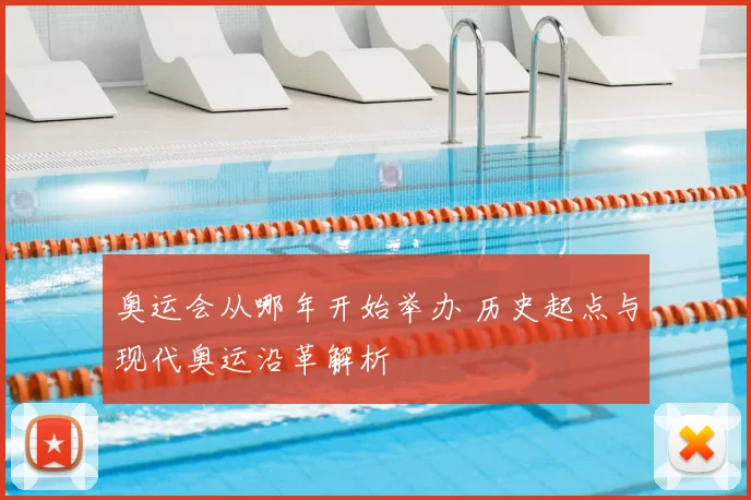 奥运会从哪年开始举办 历史起点与现代奥运沿革解析
