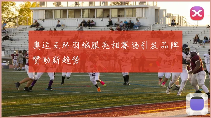 奥运五环羽绒服亮相赛场引发品牌赞助新趋势