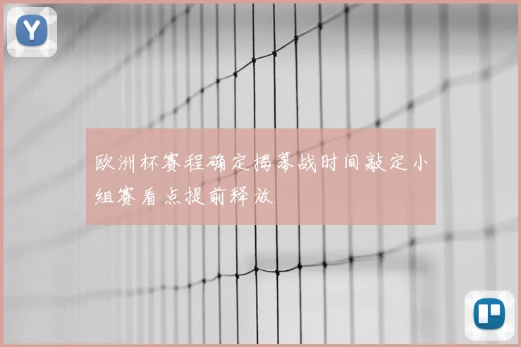 欧洲杯赛程确定揭幕战时间敲定小组赛看点提前释放