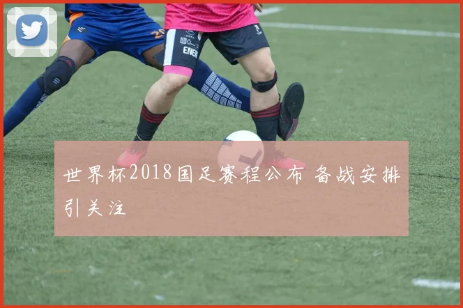 世界杯2018国足赛程公布 备战安排引关注