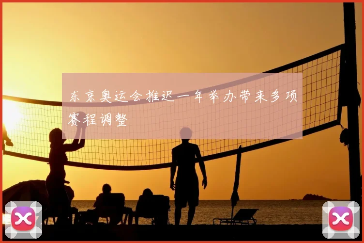 东京奥运会推迟一年举办带来多项赛程调整